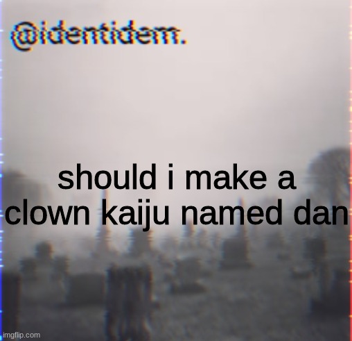 hj | should i make a clown kaiju named dan | made w/ Imgflip meme maker