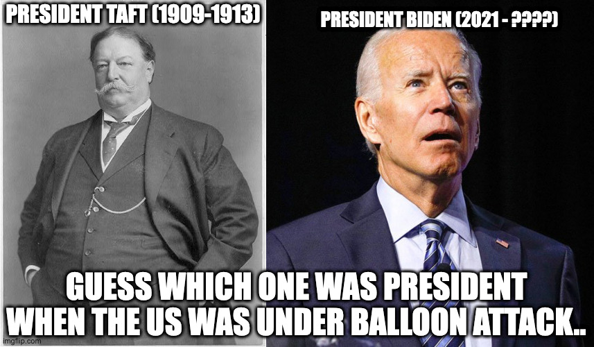 PRESIDENT BIDEN (2021 - ????); PRESIDENT TAFT (1909-1913); GUESS WHICH ONE WAS PRESIDENT WHEN THE US WAS UNDER BALLOON ATTACK.. | image tagged in taft,joe biden | made w/ Imgflip meme maker