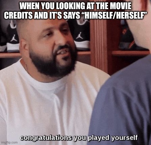 congratulations you played yourself  | WHEN YOU LOOKING AT THE MOVIE CREDITS AND IT’S SAYS “HIMSELF/HERSELF” | image tagged in congratulations you played yourself | made w/ Imgflip meme maker