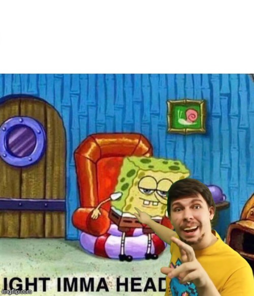 Spongebob Ight Imma Head Out | image tagged in memes,spongebob ight imma head out | made w/ Imgflip meme maker