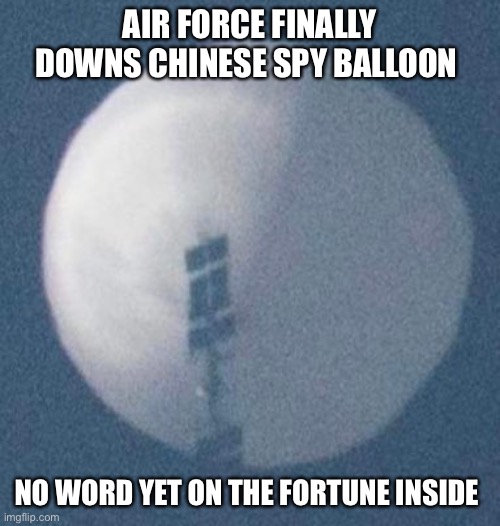 You are about to eat a stale cookie | AIR FORCE FINALLY DOWNS CHINESE SPY BALLOON; NO WORD YET ON THE FORTUNE INSIDE | image tagged in spy balloon,funny memes,chinese food,china,puppies and kittens | made w/ Imgflip meme maker