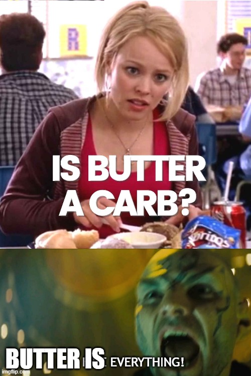 butter is everything | BUTTER IS; FIRE EVERYTHING! | image tagged in mean girls,star trek,butter,carbs | made w/ Imgflip meme maker