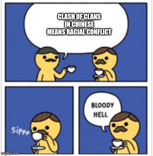 British Bloody Hell | CLASH OF CLANS IN CHINESE MEANS RACIAL CONFLICT | image tagged in british bloody hell | made w/ Imgflip meme maker