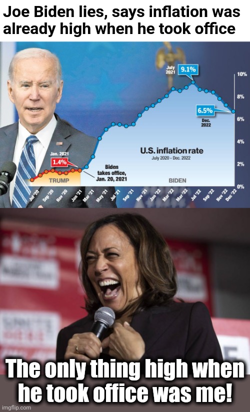 If Kamala's sober, things are a lot worse than we could have imagined! | Joe Biden lies, says inflation was
already high when he took office; The only thing high when
he took office was me! | image tagged in kamala laughing,joe biden,inflation,lies,democrats,senile creep | made w/ Imgflip meme maker