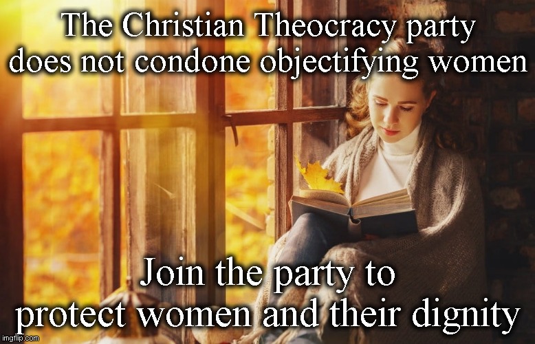 Protect women, join the Christian Theocracy Party! | The Christian Theocracy party does not condone objectifying women; Join the party to protect women and their dignity | made w/ Imgflip meme maker