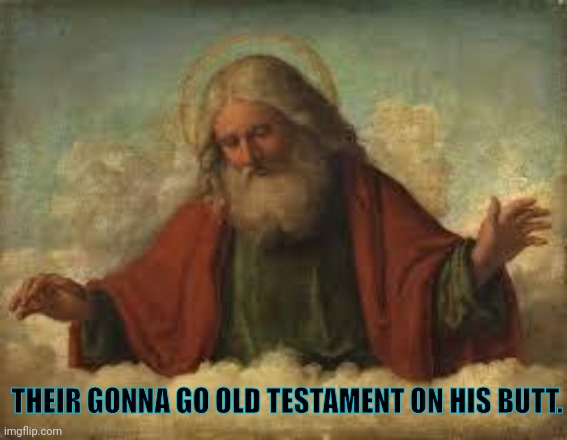 god | THEIR GONNA GO OLD TESTAMENT ON HIS BUTT. | image tagged in god | made w/ Imgflip meme maker