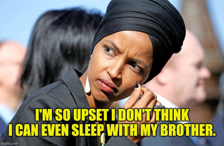 Ilhan Omar | I'M SO UPSET I DON'T THINK I CAN EVEN SLEEP WITH MY BROTHER. | image tagged in ilhan omar | made w/ Imgflip meme maker