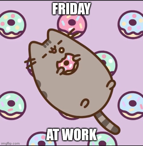 Lazy Pusheen | FRIDAY; AT WORK | image tagged in lazy pusheen | made w/ Imgflip meme maker