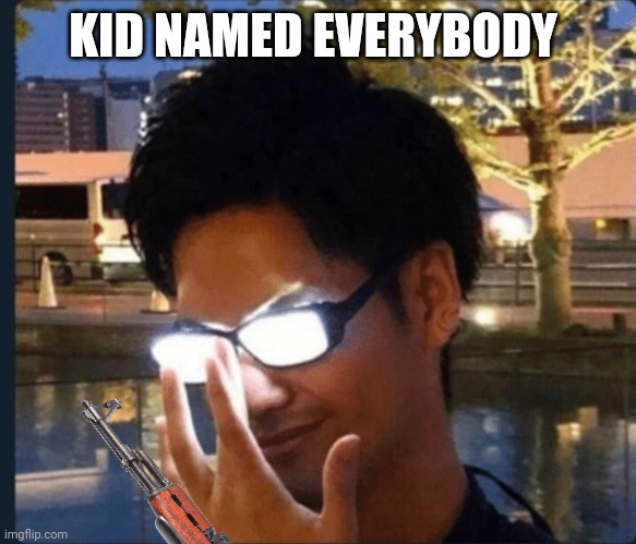 Anime glasses | KID NAMED EVERYBODY | image tagged in anime glasses | made w/ Imgflip meme maker