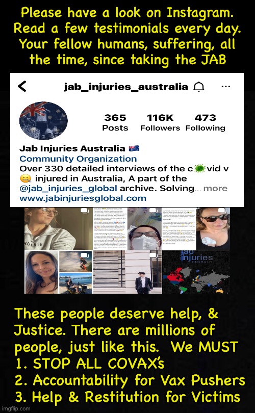 Face the Ugly Truth | Please have a look on Instagram.
Read a few testimonials every day.
Your fellow humans, suffering, all
the time, since taking the JAB; These people deserve help, &
Justice. There are millions of
people, just like this.  We MUST
1. STOP ALL COVAX’s
2. Accountability for Vax Pushers
3. Help & Restitution for Victims | image tagged in memes,vax | made w/ Imgflip meme maker