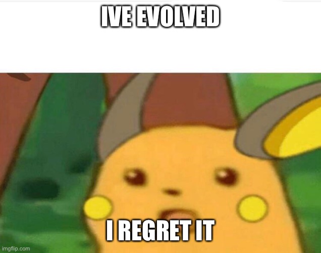 surprised raichu | IVE EVOLVED; I REGRET IT | image tagged in surprised raichu | made w/ Imgflip meme maker