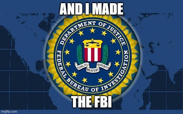 FBI logo | AND I MADE THE FBI | image tagged in fbi logo | made w/ Imgflip meme maker