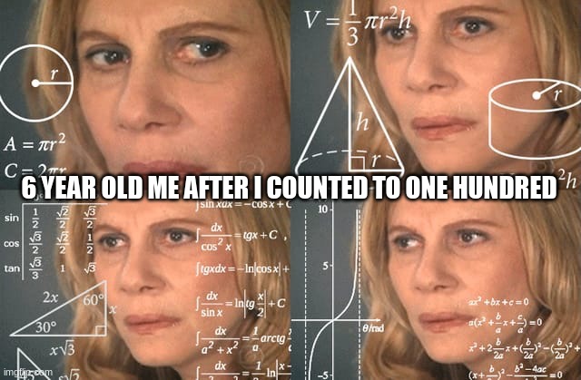 Higher math girl | 6 YEAR OLD ME AFTER I COUNTED TO ONE HUNDRED | image tagged in higher math girl | made w/ Imgflip meme maker