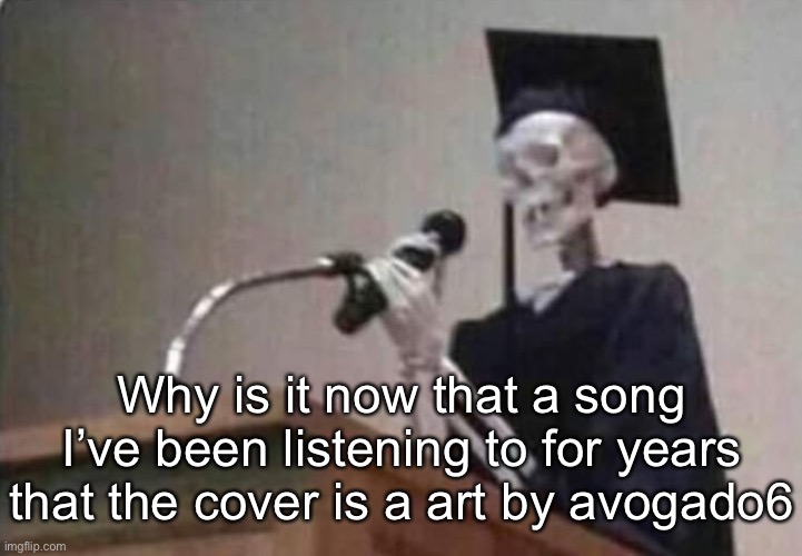 It’s veil by Keina suda | Why is it now that a song I’ve been listening to for years that the cover is a art by avogado6 | image tagged in skeleton scholar | made w/ Imgflip meme maker