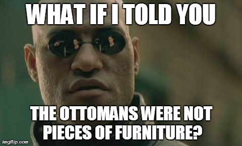 Clearing up Misconceptions | WHAT IF I TOLD YOU THE OTTOMANS WERE NOT PIECES OF FURNITURE? | image tagged in memes,matrix morpheus | made w/ Imgflip meme maker