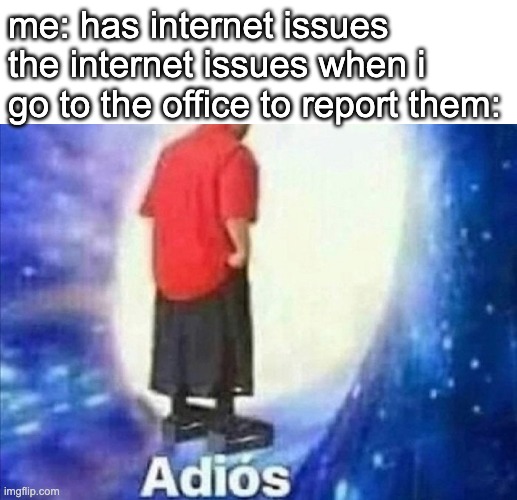 Adios | me: has internet issues
the internet issues when i go to the office to report them: | image tagged in adios | made w/ Imgflip meme maker