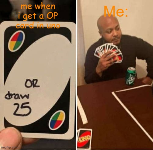 HEHE | me when i get a OP card in uno; Me: | image tagged in memes,uno draw 25 cards | made w/ Imgflip meme maker