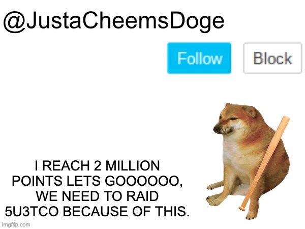 LETS GO 2 MILLION POINTS | I REACH 2 MILLION POINTS LETS GOOOOOO, WE NEED TO RAID 5U3TCO BECAUSE OF THIS. | image tagged in justacheemsdoge annoucement template,imgflip,memes,imgflip points,justacheemsdoge,imgflip meme | made w/ Imgflip meme maker