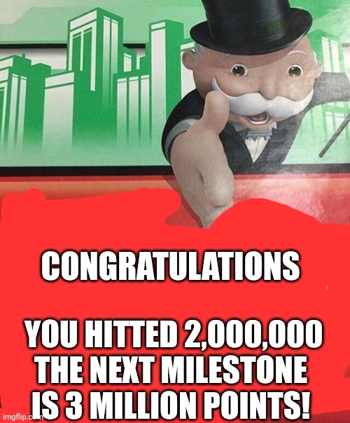 Monopoly No | YOU HITTED 2,000,000
THE NEXT MILESTONE IS 3 MILLION POINTS! CONGRATULATIONS | image tagged in monopoly no | made w/ Imgflip meme maker