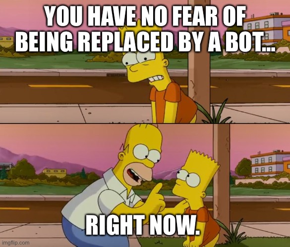 Simpsons so far | YOU HAVE NO FEAR OF BEING REPLACED BY A BOT…; RIGHT NOW. | image tagged in simpsons so far | made w/ Imgflip meme maker