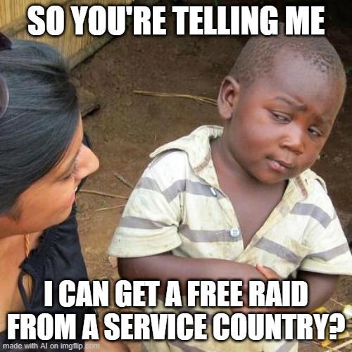 Third World Skeptical Kid Meme | SO YOU'RE TELLING ME; I CAN GET A FREE RAID FROM A SERVICE COUNTRY? | image tagged in memes,third world skeptical kid | made w/ Imgflip meme maker