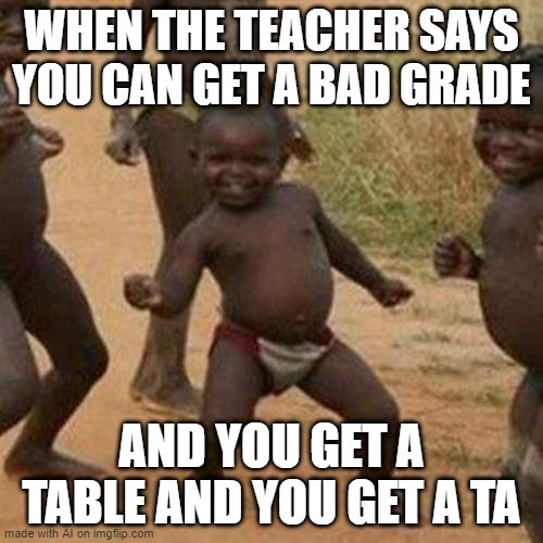 Third World Success Kid Meme | WHEN THE TEACHER SAYS YOU CAN GET A BAD GRADE; AND YOU GET A TABLE AND YOU GET A TA | image tagged in memes,third world success kid | made w/ Imgflip meme maker
