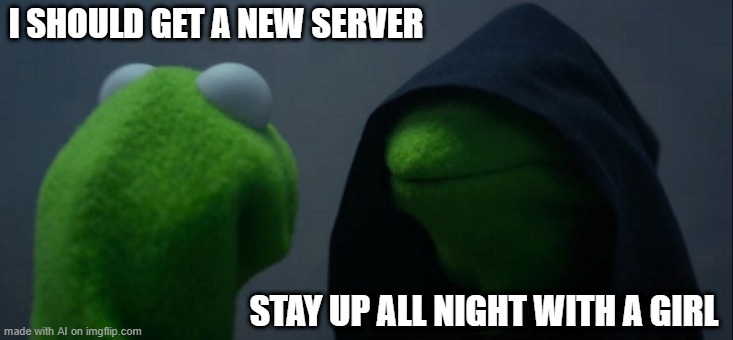 Evil Kermit Meme | I SHOULD GET A NEW SERVER; STAY UP ALL NIGHT WITH A GIRL | image tagged in memes,evil kermit | made w/ Imgflip meme maker