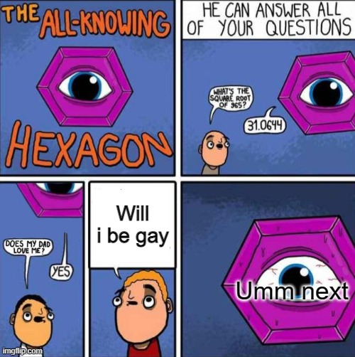 gay | Will i be gay; Umm next | image tagged in all knowing hexagon original | made w/ Imgflip meme maker