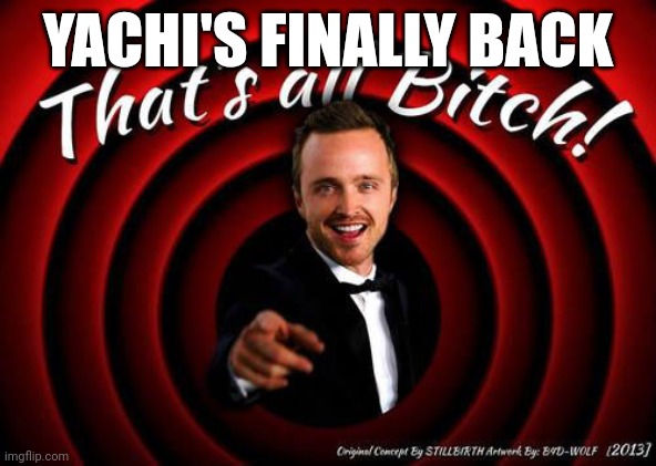 That's all, Bitch! | YACHI'S FINALLY BACK | image tagged in that's all bitch | made w/ Imgflip meme maker