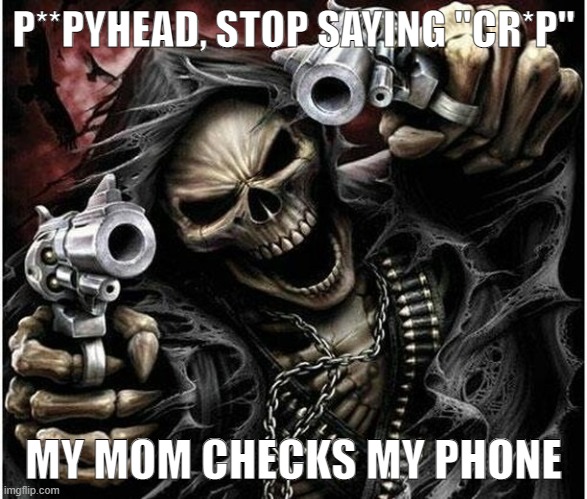 cr*p | P**PYHEAD, STOP SAYING "CR*P"; MY MOM CHECKS MY PHONE | image tagged in badass skeleton | made w/ Imgflip meme maker
