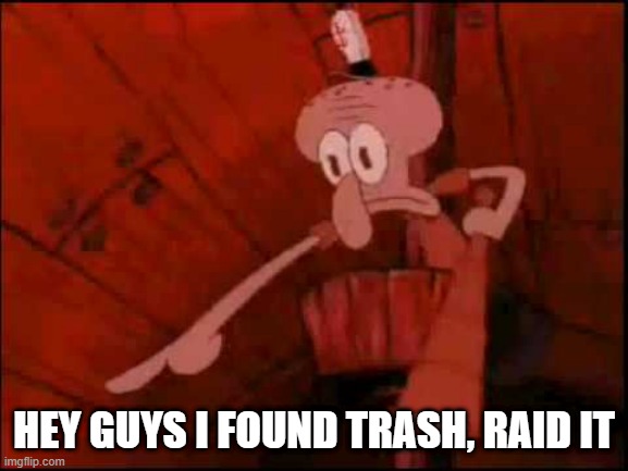 Squidward pointing | HEY GUYS I FOUND TRASH, RAID IT | image tagged in squidward pointing | made w/ Imgflip meme maker