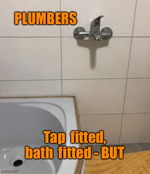 Plumbers | PLUMBERS; Tap  fitted, bath  fitted - BUT | image tagged in workmanship not,plumbers,tap fitted,bath fitted,you had one job | made w/ Imgflip meme maker