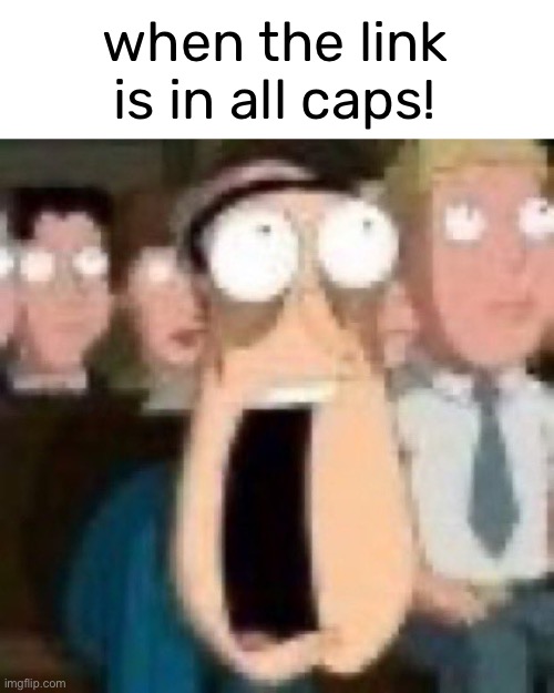 Quagmire gasp | when the link is in all caps! | image tagged in quagmire gasp | made w/ Imgflip meme maker