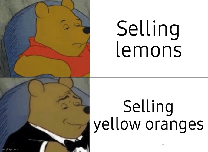 Tuxedo Winnie The Pooh | Selling lemons; Selling yellow oranges | image tagged in memes,tuxedo winnie the pooh | made w/ Imgflip meme maker