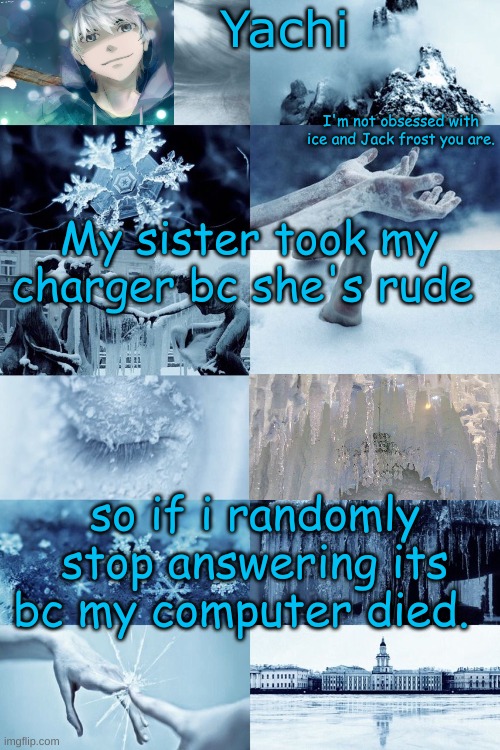 Yachi's jack frost temp | My sister took my charger bc she's rude; so if i randomly stop answering its bc my computer died. | image tagged in yachi's jack frost temp | made w/ Imgflip meme maker