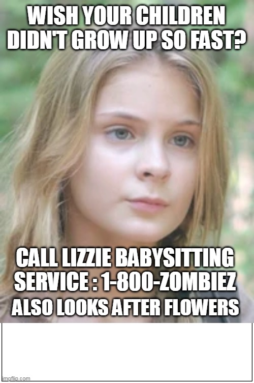 LIZZIE BABYSITTING SERVICE The Walking Dead | WISH YOUR CHILDREN DIDN'T GROW UP SO FAST? CALL LIZZIE BABYSITTING
SERVICE : 1-800-ZOMBIEZ; ALSO LOOKS AFTER FLOWERS | image tagged in twd meme,twd,the walking dead,dark humor,zombies,sandokutbd | made w/ Imgflip meme maker