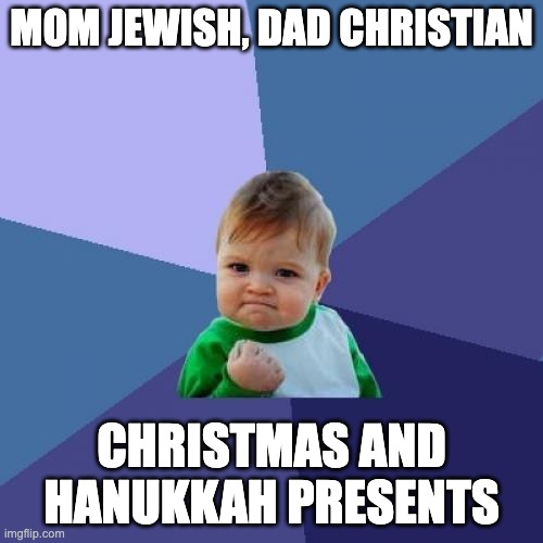 This isn't really trus | MOM JEWISH, DAD CHRISTIAN; CHRISTMAS AND HANUKKAH PRESENTS | image tagged in memes,success kid | made w/ Imgflip meme maker