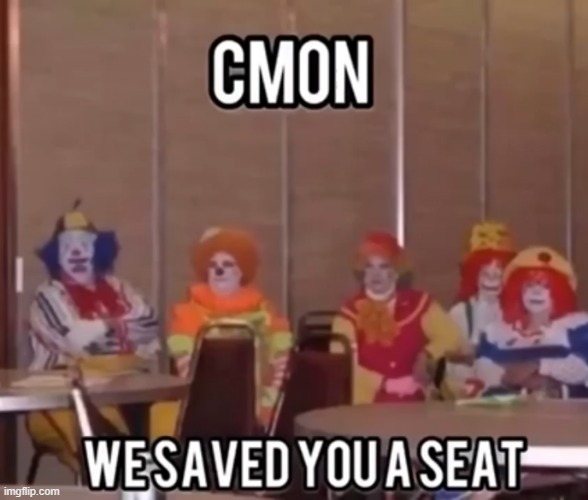 We saved you a seat | image tagged in we saved you a seat,imgflip,memes,no hating svtfoe allowed,clown | made w/ Imgflip meme maker