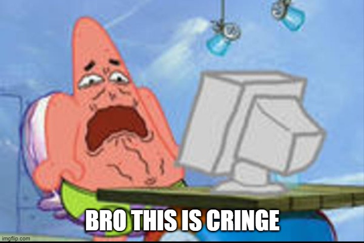 Patrick disgusted | BRO THIS IS CRINGE | image tagged in patrick disgusted | made w/ Imgflip meme maker