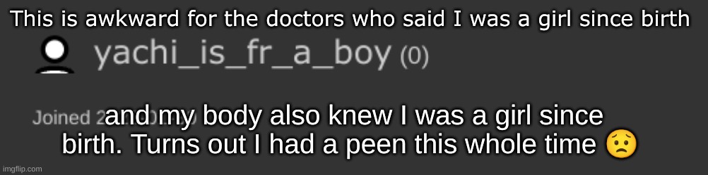 Plot twist | This is awkward for the doctors who said I was a girl since birth; and my body also knew I was a girl since birth. Turns out I had a peen this whole time 😟 | made w/ Imgflip meme maker
