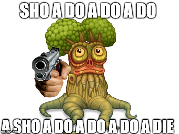 Oaktapus meme | SHO A DO A DO A DO; A SHO A DO A DO A DO A DIE | image tagged in my singing monsters,memes | made w/ Imgflip meme maker