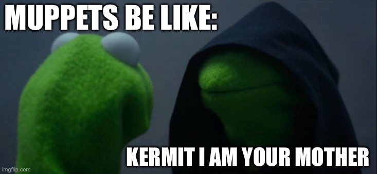 Muppets be like | MUPPETS BE LIKE:; KERMIT I AM YOUR MOTHER | image tagged in memes,evil kermit | made w/ Imgflip meme maker