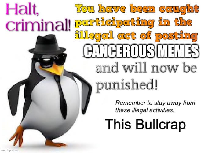 halt criminal! | CANCEROUS MEMES; This Bullcrap | image tagged in halt criminal | made w/ Imgflip meme maker
