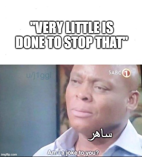 am I a joke to you | "VERY LITTLE IS DONE TO STOP THAT"; ساهر | image tagged in am i a joke to you | made w/ Imgflip meme maker