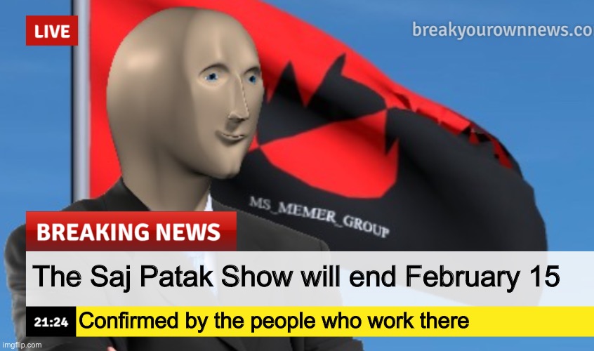 MSMG News (December 2022 edition) | The Saj Patak Show will end February 15; Confirmed by the people who work there | image tagged in msmg news december 2022 edition | made w/ Imgflip meme maker