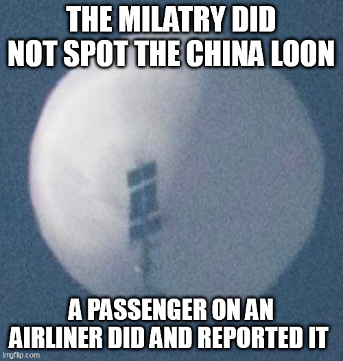 Spy Balloon | THE MILATRY DID NOT SPOT THE CHINA LOON; A PASSENGER ON AN AIRLINER DID AND REPORTED IT | image tagged in spy balloon | made w/ Imgflip meme maker