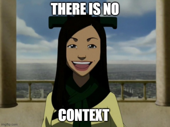There is no war in Ba Sing Se | THERE IS NO CONTEXT | image tagged in there is no war in ba sing se | made w/ Imgflip meme maker
