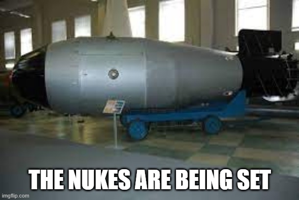 tsar bomba | THE NUKES ARE BEING SET | image tagged in tsar bomba | made w/ Imgflip meme maker