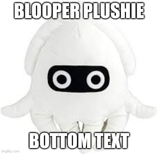 Y e s | BLOOPER PLUSHIE; BOTTOM TEXT | image tagged in plush | made w/ Imgflip meme maker