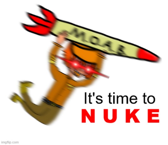 It's Time to Nuke | image tagged in it's time to nuke | made w/ Imgflip meme maker